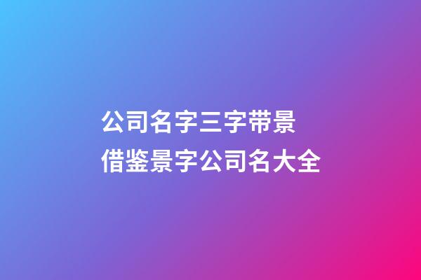 公司名字三字带景 借鉴景字公司名大全-第1张-公司起名-玄机派